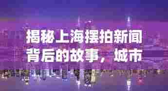 揭秘上海摆拍新闻背后的故事,城市繁华下的真实演绎