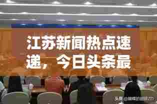 江苏新闻热点速递,今日头条最新报道