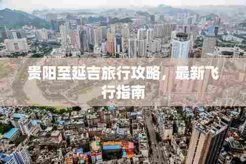 贵阳至延吉旅行攻略,最新飞行指南