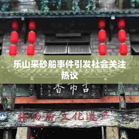 乐山采砂船事件引发社会关注热议