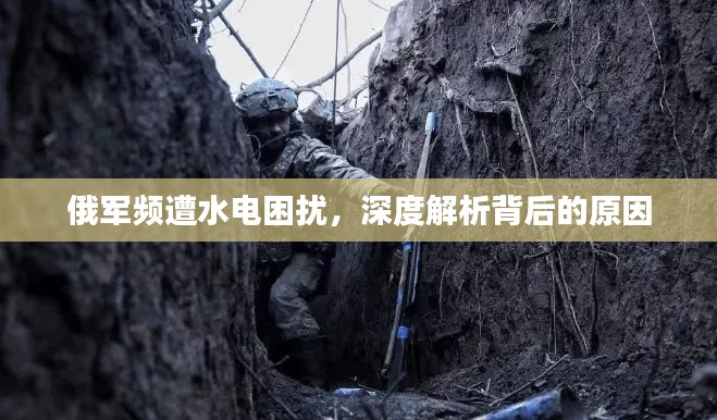 俄军频遭水电困扰，深度解析背后的原因