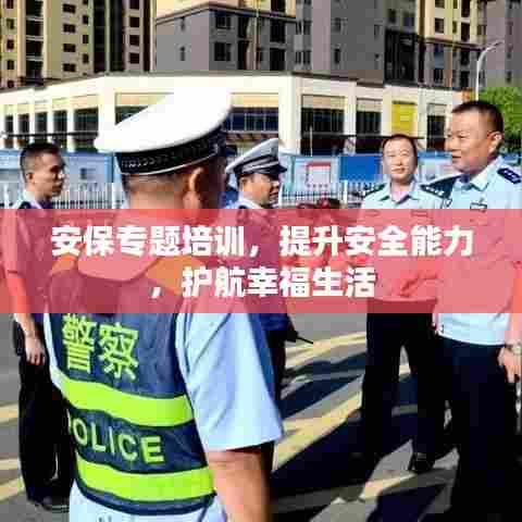 安保专题培训,提升安全能力,护航幸福生活