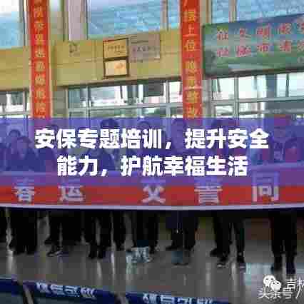 安保专题培训,提升安全能力,护航幸福生活