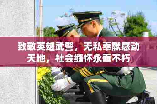 致敬英雄武警,无私奉献感动天地,社会缅怀永垂不朽