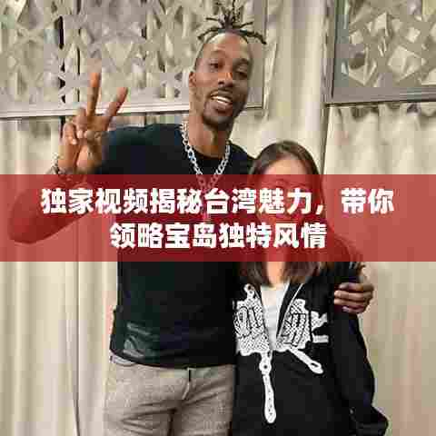 独家视频揭秘台湾魅力,带你领略宝岛独特风情