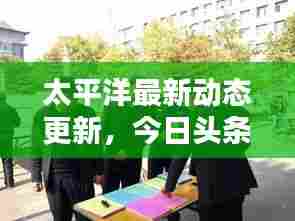 太平洋最新动态更新,今日头条揭秘!