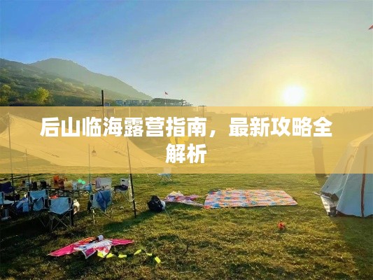 后山临海露营指南，最新攻略全解析