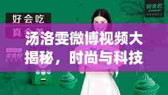 汤洛雯微博视频大揭秘，时尚与科技的完美交融之美