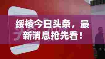 绥棱今日头条，最新消息抢先看！