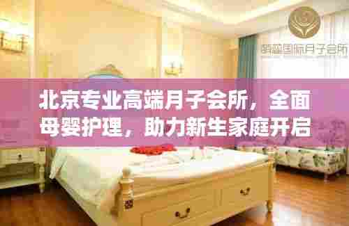 北京专业高端月子会所,全面母婴护理,助力新生家庭开启幸福人生之旅