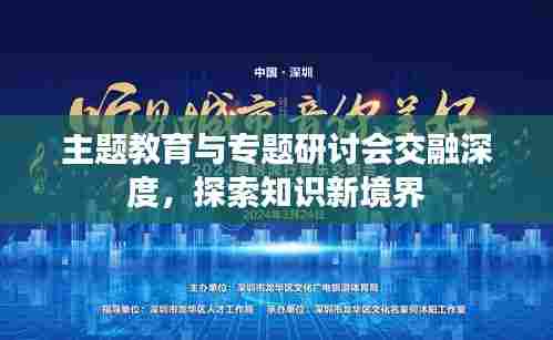 主题教育与专题研讨会交融深度,探索知识新境界