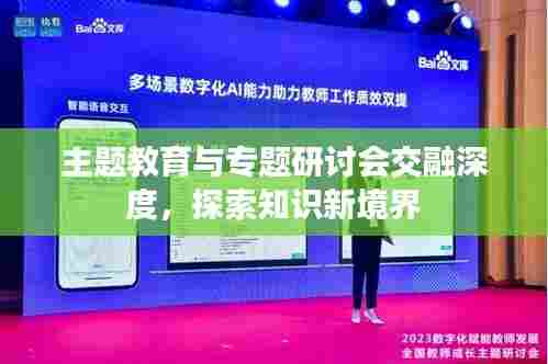 主题教育与专题研讨会交融深度,探索知识新境界