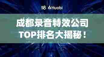 成都录音特效公司TOP排名大揭秘!