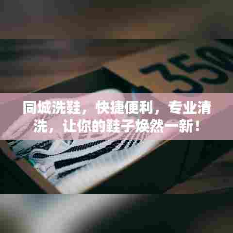 同城洗鞋,快捷便利,专业清洗,让你的鞋子焕然一新!