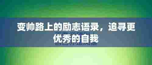 变帅路上的励志语录,追寻更优秀的自我
