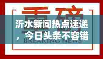 沂水新闻热点速递,今日头条不容错过