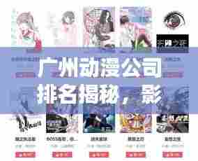 广州动漫公司排名揭秘,影响力概述与业界翘楚
