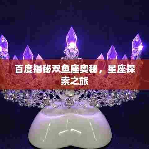 百度揭秘双鱼座奥秘,星座探索之旅