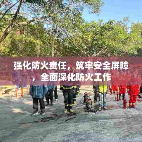 强化防火责任，筑牢安全屏障，全面深化防火工作