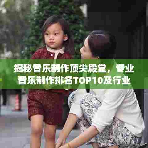 揭秘音乐制作顶尖殿堂,专业音乐制作排名TOP10及行业内幕大解密
