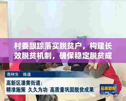 村委跟踪落实脱贫户,构建长效脱贫机制,确保稳定脱贫成果!