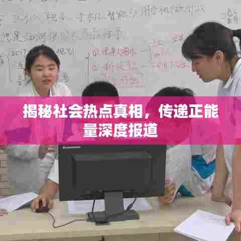 揭秘社会热点真相，传递正能量深度报道