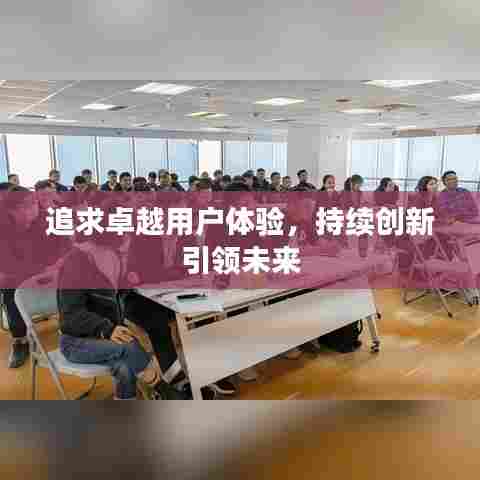 追求卓越用户体验，持续创新引领未来
