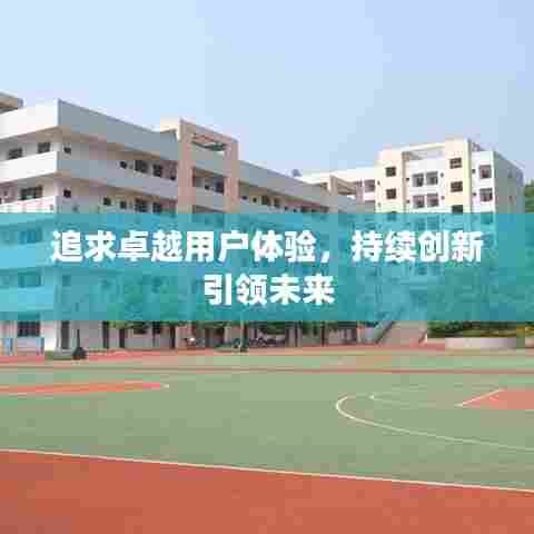 追求卓越用户体验,持续创新引领未来