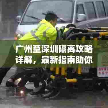 广州至深圳隔离攻略详解,最新指南助你无忧过关