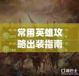 常用英雄攻略出装指南，最新攻略助你轻松掌握英雄出装技巧！