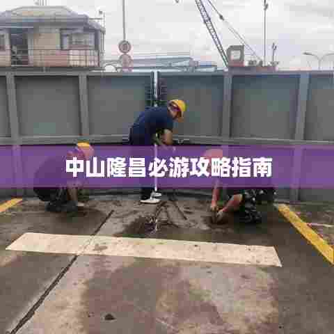 中山隆昌必游攻略指南