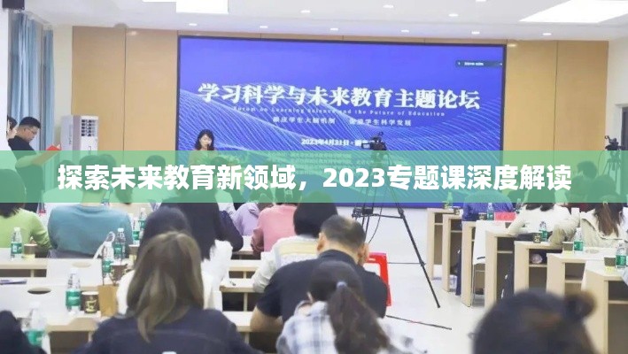 探索未来教育新领域,2023专题课深度解读