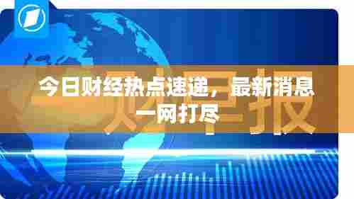 今日财经热点速递,最新消息一网打尽