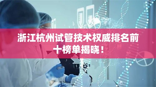浙江杭州试管技术权威排名前十榜单揭晓！