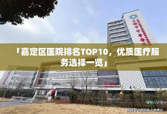 「嘉定区医院排名TOP10,优质医疗服务选择一览」