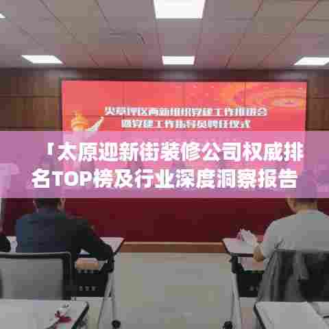 「太原迎新街装修公司权威排名TOP榜及行业深度洞察报告」