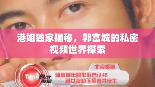 港姐独家揭秘，郭富城的私密视频世界探索