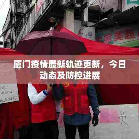 厦门疫情最新轨迹更新,今日动态及防控进展
