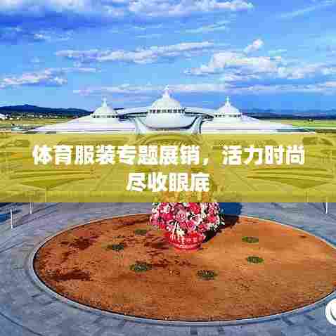 体育服装专题展销，活力时尚尽收眼底