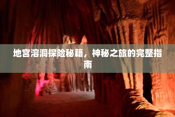 地宫溶洞探险秘籍，神秘之旅的完整指南