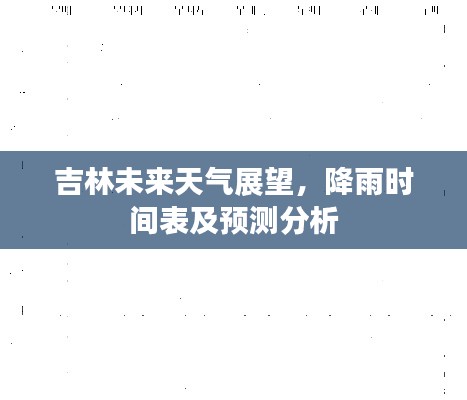 吉林未来天气展望,降雨时间表及预测分析