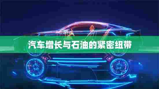 汽车增长与石油的紧密纽带