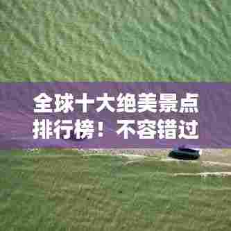 全球十大绝美景点排行榜！不容错过的世界级观光胜地