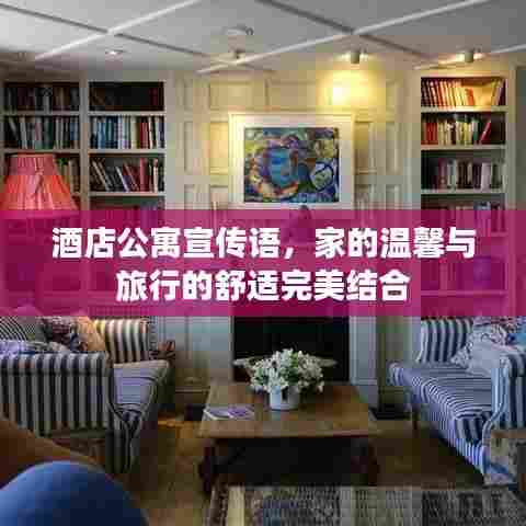 酒店公寓宣传语,家的温馨与旅行的舒适完美结合