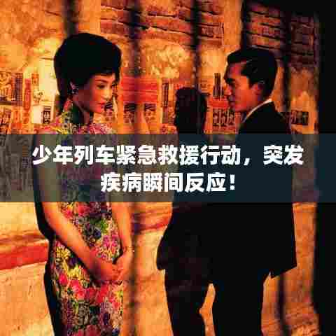 少年列车紧急救援行动，突发疾病瞬间反应！