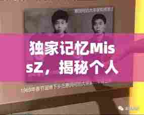 独家记忆MissZ,揭秘个人记忆独特奥秘