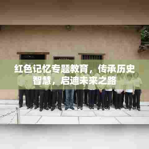 红色记忆专题教育,传承历史智慧,启迪未来之路