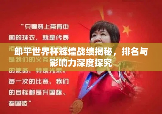 郎平世界杯辉煌战绩揭秘，排名与影响力深度探究