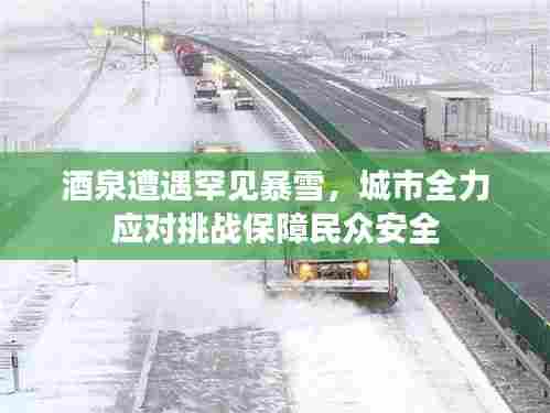 酒泉遭遇罕见暴雪,城市全力应对挑战保障民众安全