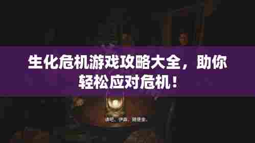 生化危机游戏攻略大全，助你轻松应对危机！
